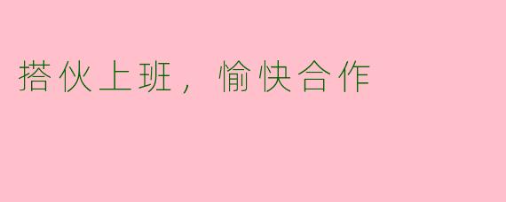 搭伙上班，愉快合作