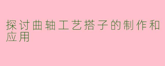 探讨曲轴工艺搭子的制作和应用