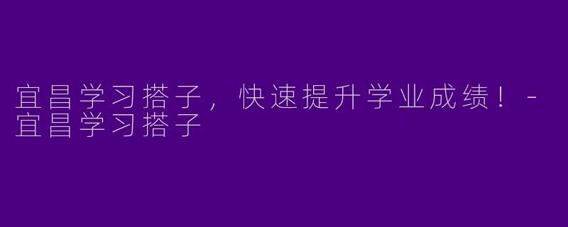 宜昌学习搭子，快速提升学业成绩！
