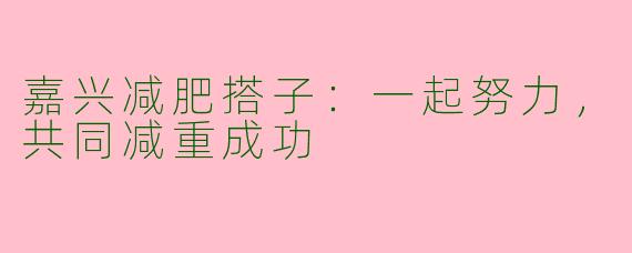 嘉兴减肥搭子：一起努力，共同减重成功