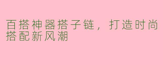 百搭神器搭子链，打造时尚搭配新风潮