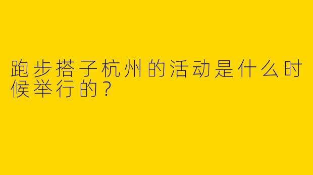 跑步搭子杭州的活动是什么时候举行的？