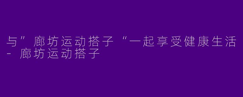 与”廊坊运动搭子“一起享受健康生活