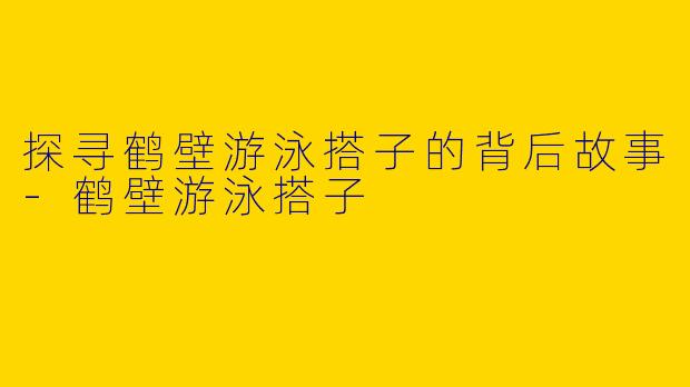 探寻鹤壁游泳搭子的背后故事-鹤壁游泳搭子