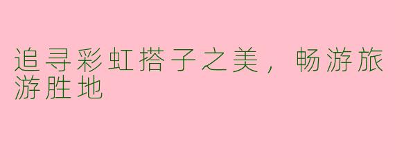 追寻彩虹搭子之美，畅游旅游胜地