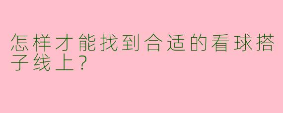 怎样才能找到合适的看球搭子线上？