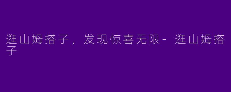 逛山姆搭子，发现惊喜无限-逛山姆搭子