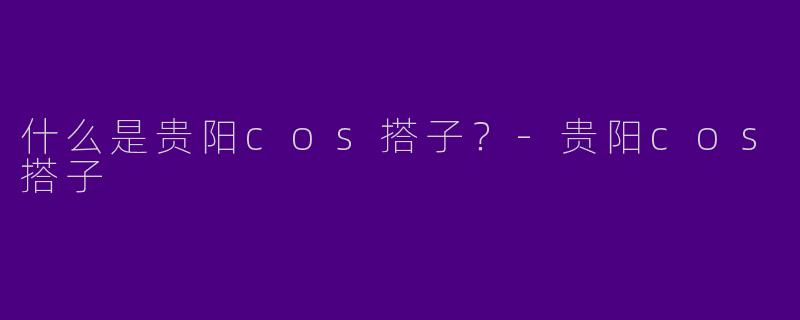什么是贵阳cos搭子?