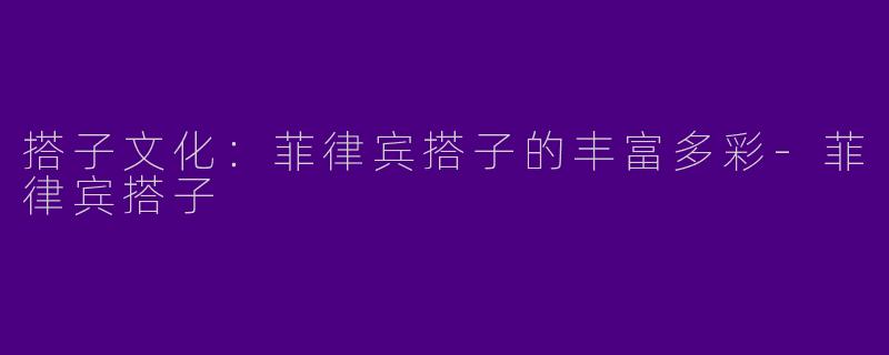 搭子文化：菲律宾搭子的丰富多彩-菲律宾搭子