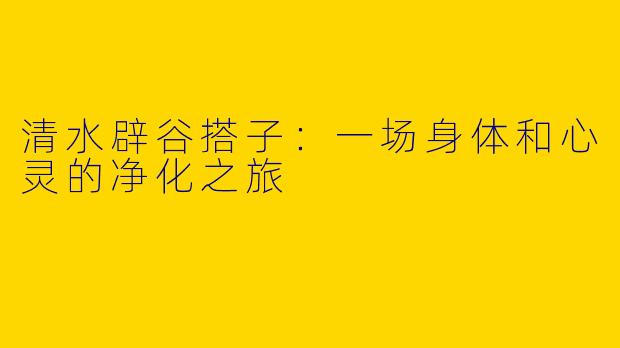 清水辟谷搭子：一场身体和心灵的净化之旅