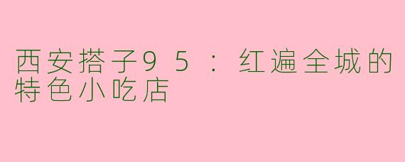 西安搭子95：红遍全城的特色小吃店