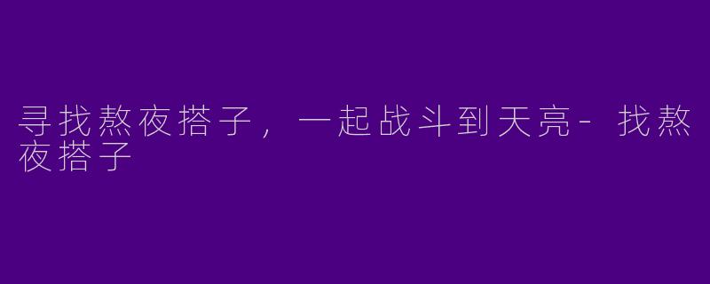 寻找熬夜搭子，一起战斗到天亮-找熬夜搭子