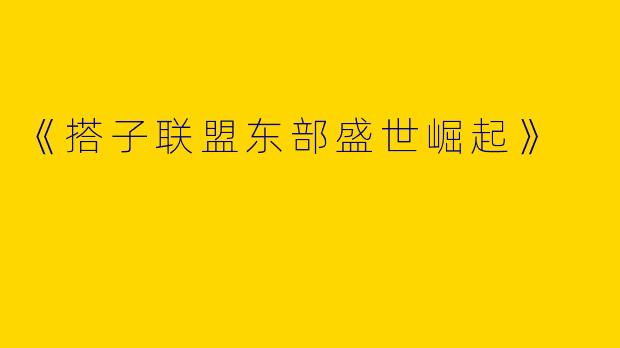 《搭子联盟东部盛世崛起》