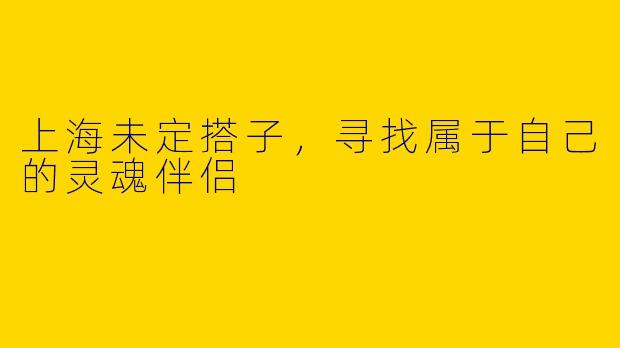 上海未定搭子，寻找属于自己的灵魂伴侣