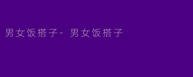 男女饭搭子-男女饭搭子