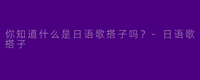 你知道什么是日语歌搭子吗？
