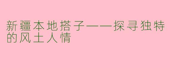 新疆本地搭子——探寻独特的风土人情