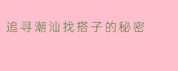 追寻潮汕找搭子的秘密