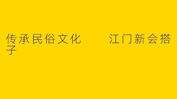 传承民俗文化  江门新会搭子
