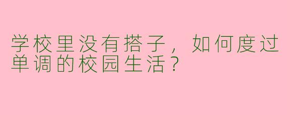 学校里没有搭子，如何度过单调的校园生活？
