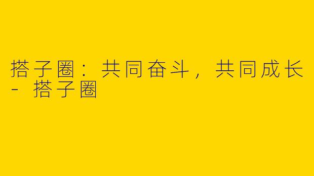 搭子圈:共同奋斗,共同成长