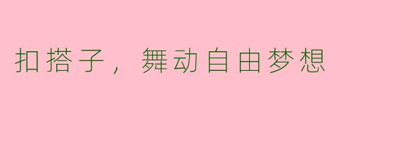 扣搭子，舞动自由梦想