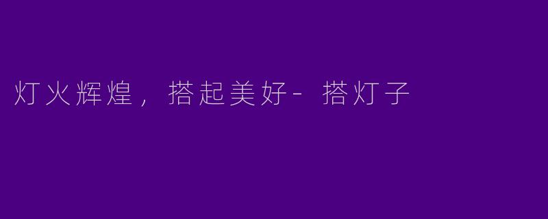 灯火辉煌,搭起美好