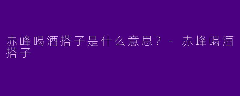 赤峰喝酒搭子是什么意思?