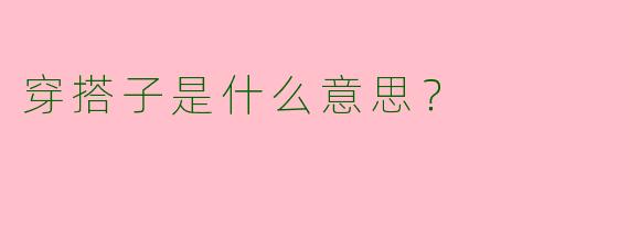 穿搭子是什么意思？