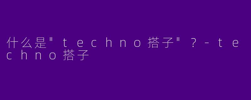 什么是"techno搭子"？