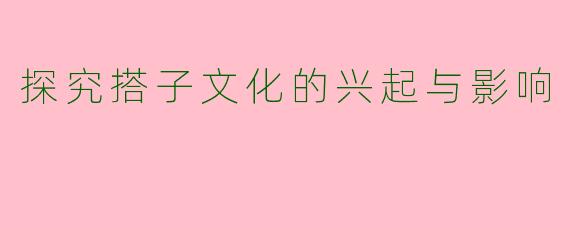 探究搭子文化的兴起与影响