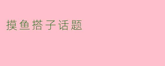 摸鱼搭子话题