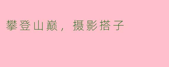 攀登山巅，摄影搭子