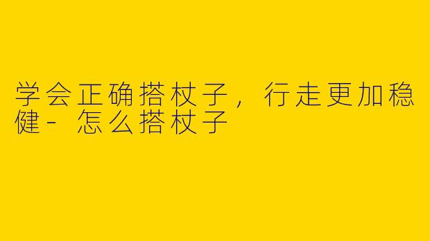 学会正确搭杖子,行走更加稳健