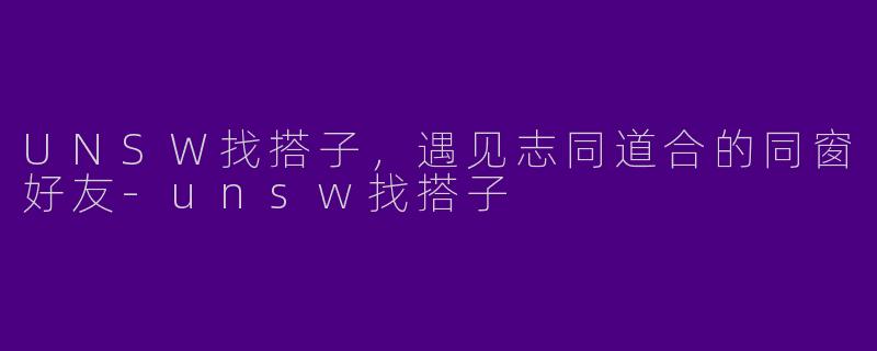 UNSW找搭子，遇见志同道合的同窗好友-unsw找搭子