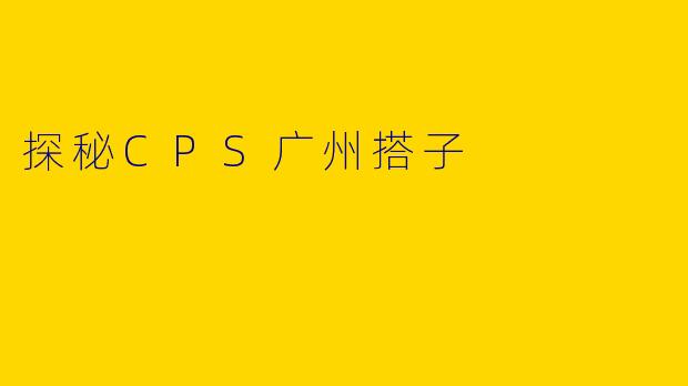 探秘CPS广州搭子