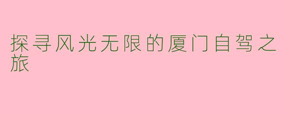 探寻风光无限的厦门自驾之旅