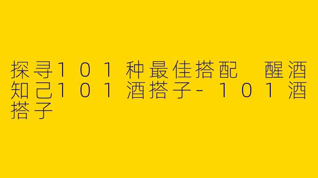 探寻101种最佳搭配 醒酒知己101酒搭子
