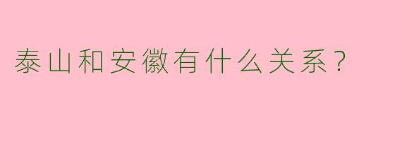 泰山和安徽有什么关系?