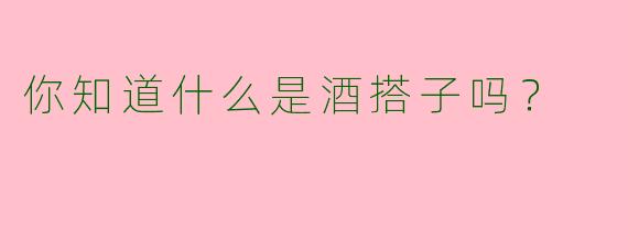 你知道什么是酒搭子吗？