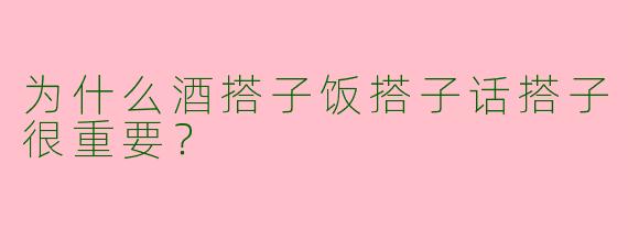 为什么酒搭子饭搭子话搭子很重要？