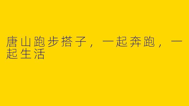 唐山跑步搭子，一起奔跑，一起生活