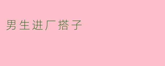 男生进厂搭子