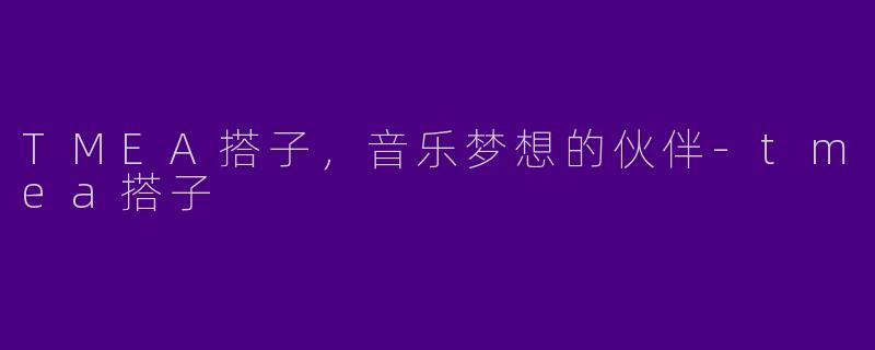 TMEA搭子,音乐梦想的伙伴