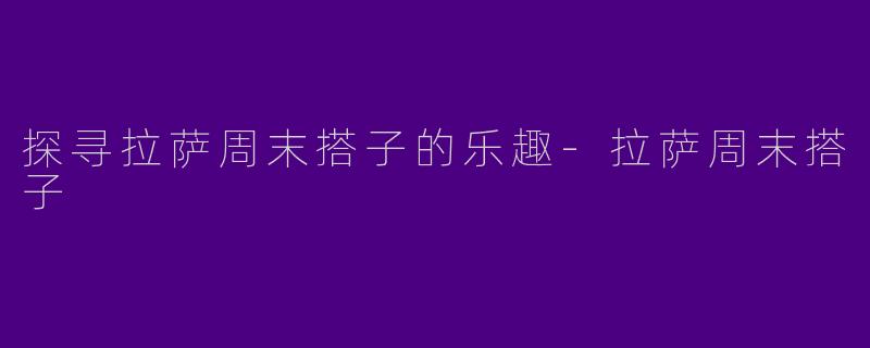探寻拉萨周末搭子的乐趣