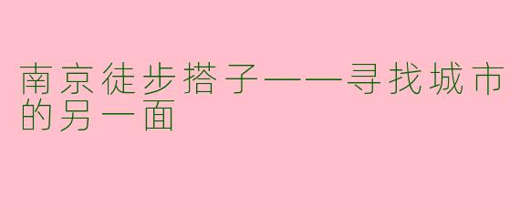 南京徒步搭子——寻找城市的另一面