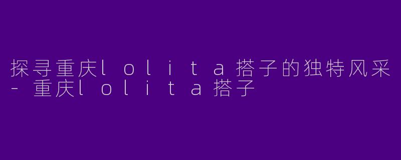 探寻重庆lolita搭子的独特风采-重庆lolita搭子