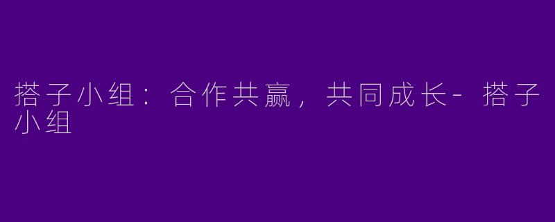 搭子小组：合作共赢，共同成长-搭子小组