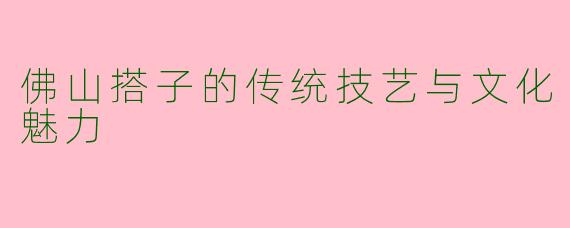 佛山搭子的传统技艺与文化魅力