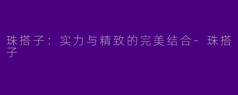 珠搭子：实力与精致的完美结合-珠搭子